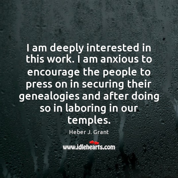 I am deeply interested in this work. I am anxious to encourage Heber J. Grant Picture Quote
