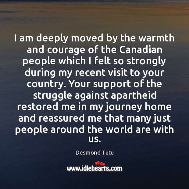 I am deeply moved by the warmth and courage of the Canadian Desmond Tutu Picture Quote