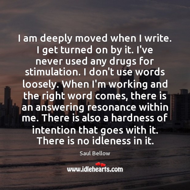 I am deeply moved when I write. I get turned on by Saul Bellow Picture Quote