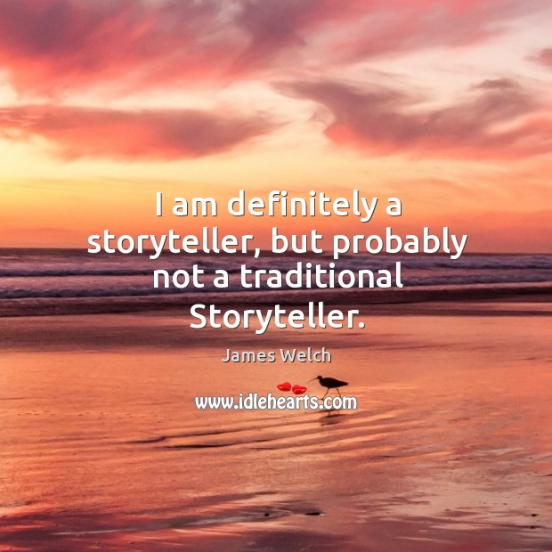 I am definitely a storyteller, but probably not a traditional storyteller. James Welch Picture Quote