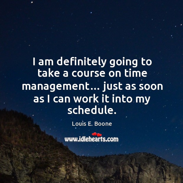 I am definitely going to take a course on time management… just as soon as I can work it into my schedule. Image