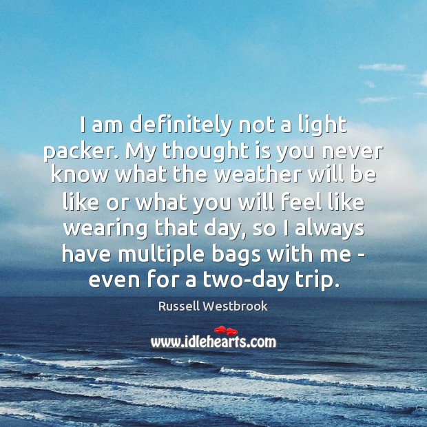 I am definitely not a light packer. My thought is you never Russell Westbrook Picture Quote