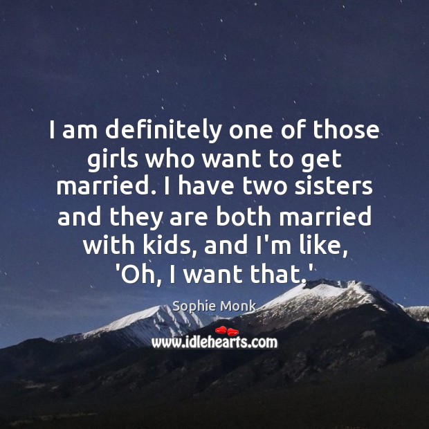 I am definitely one of those girls who want to get married. Sophie Monk Picture Quote