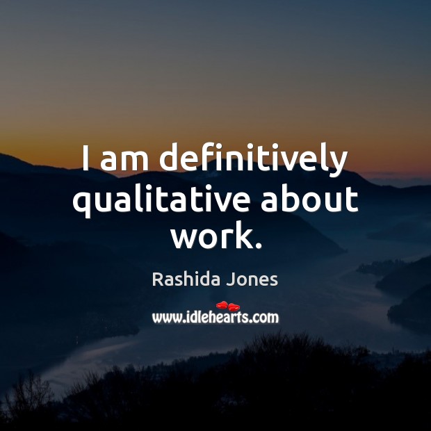 I am definitively qualitative about work. Rashida Jones Picture Quote