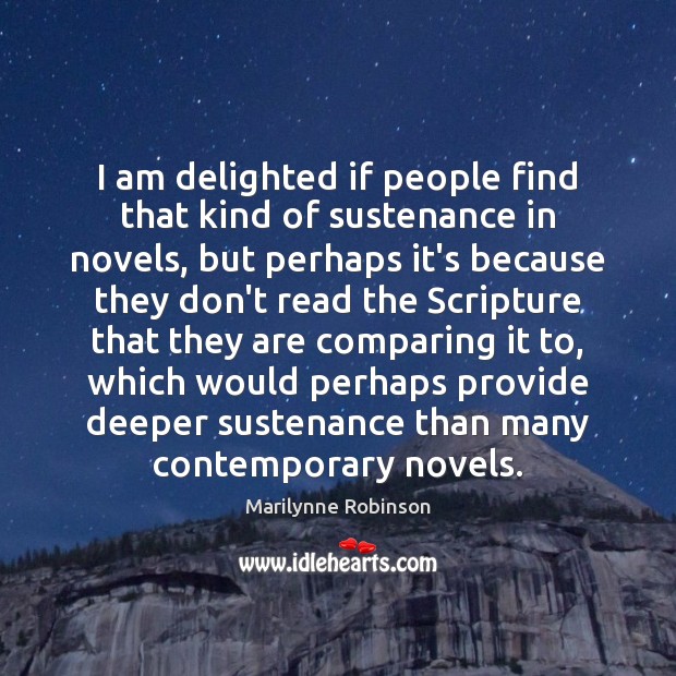 I am delighted if people find that kind of sustenance in novels, Marilynne Robinson Picture Quote