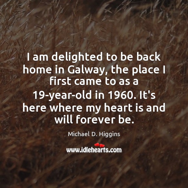 I am delighted to be back home in Galway, the place I Michael D. Higgins Picture Quote