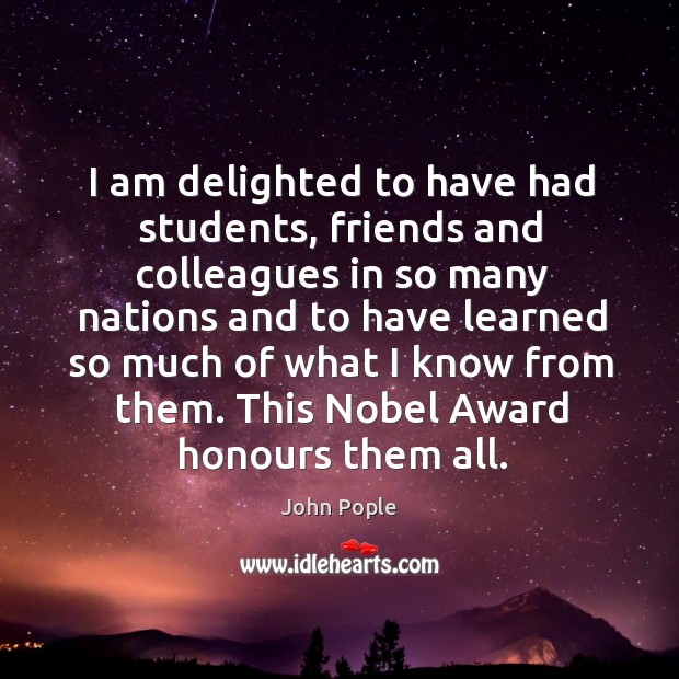 I am delighted to have had students, friends and colleagues in so many nations and to have John Pople Picture Quote