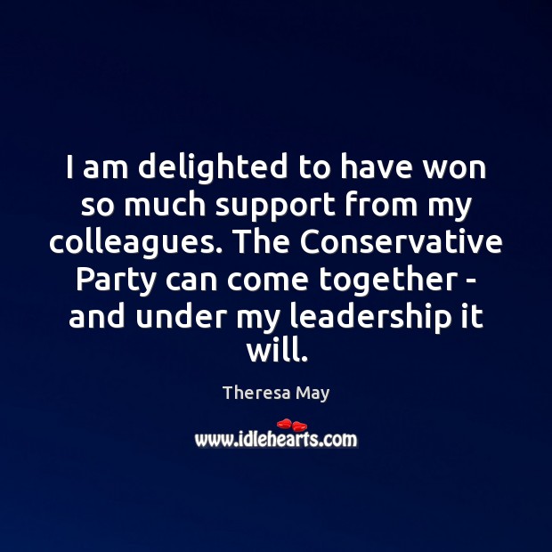 I am delighted to have won so much support from my colleagues. Theresa May Picture Quote