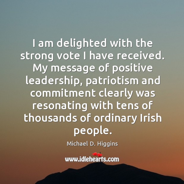 I am delighted with the strong vote I have received. My message of positive leadership Michael D. Higgins Picture Quote