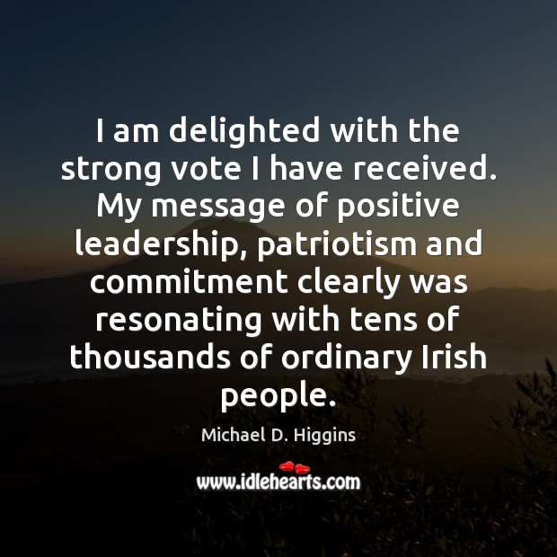 I am delighted with the strong vote I have received. My message Michael D. Higgins Picture Quote