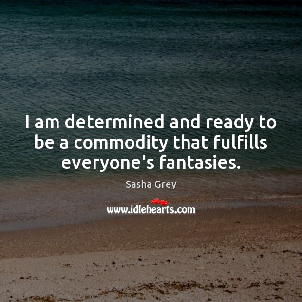 I am determined and ready to be a commodity that fulfills everyone’s fantasies. Image