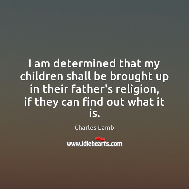 I am determined that my children shall be brought up in their Charles Lamb Picture Quote
