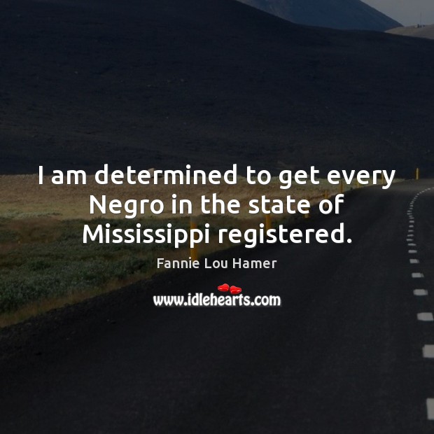 I am determined to get every Negro in the state of Mississippi registered. Fannie Lou Hamer Picture Quote