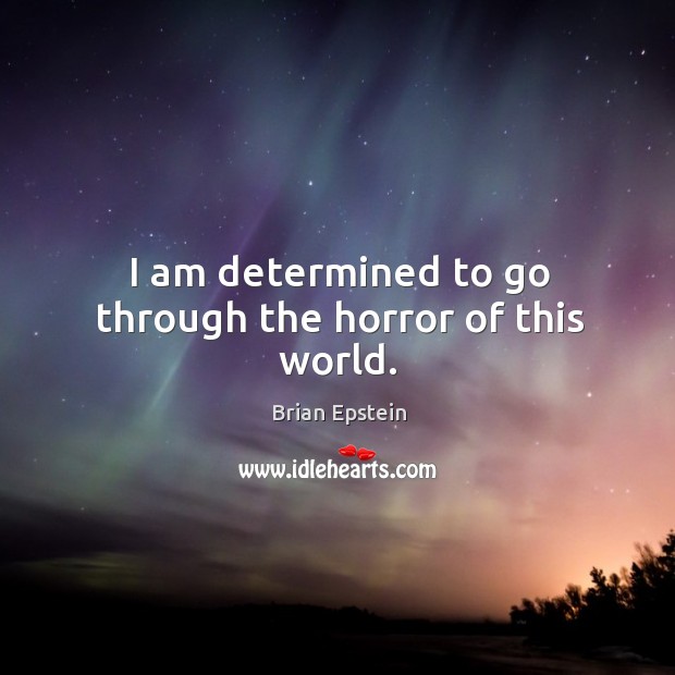 I am determined to go through the horror of this world. Brian Epstein Picture Quote