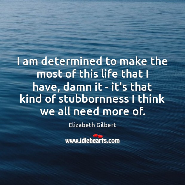 I am determined to make the most of this life that I Elizabeth Gilbert Picture Quote