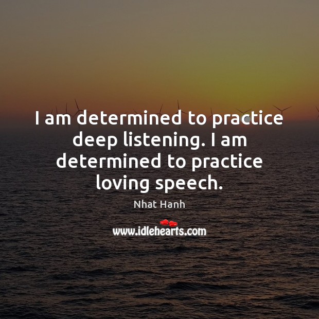 I am determined to practice deep listening. I am determined to practice loving speech. Practice Quotes Image