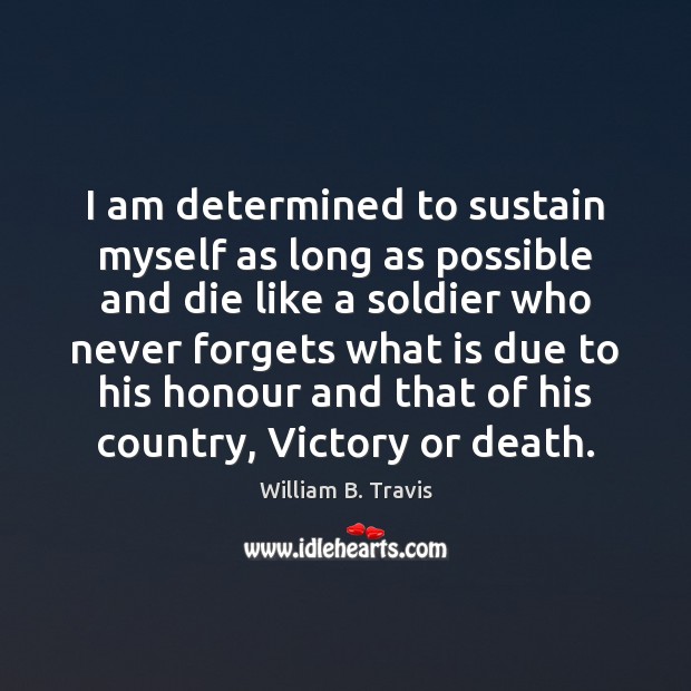 I am determined to sustain myself as long as possible and die William B. Travis Picture Quote