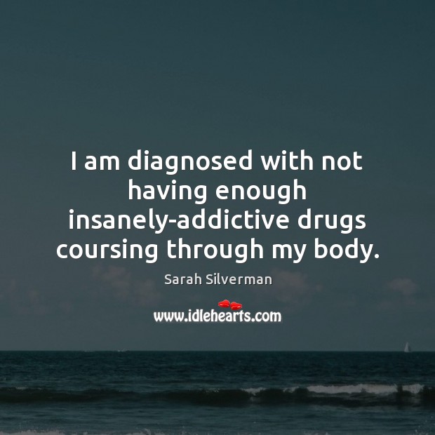 I am diagnosed with not having enough insanely-addictive drugs coursing through my body. Sarah Silverman Picture Quote