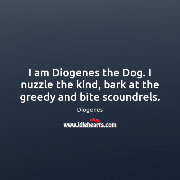 I am Diogenes the Dog. I nuzzle the kind, bark at the greedy and bite scoundrels. Diogenes Picture Quote