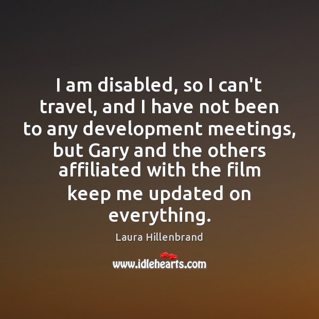 I am disabled, so I can’t travel, and I have not been Laura Hillenbrand Picture Quote
