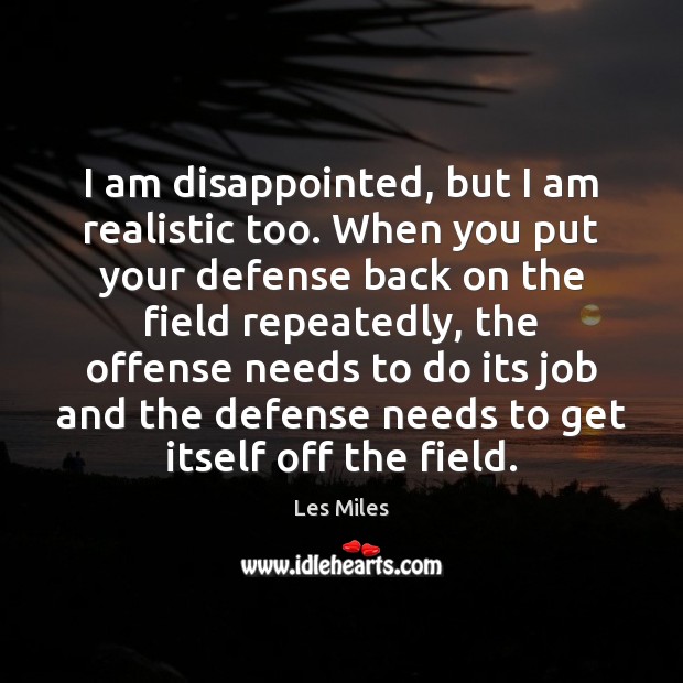 I am disappointed, but I am realistic too. When you put your Les Miles Picture Quote