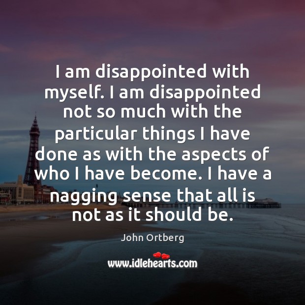 I am disappointed with myself. I am disappointed not so much with 