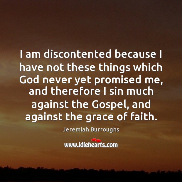I am discontented because I have not these things which God never Image