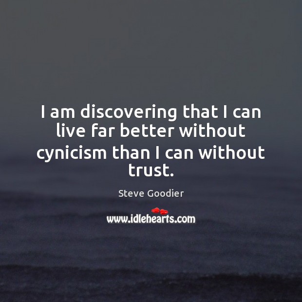 I am discovering that I can live far better without cynicism than I can without trust. Image
