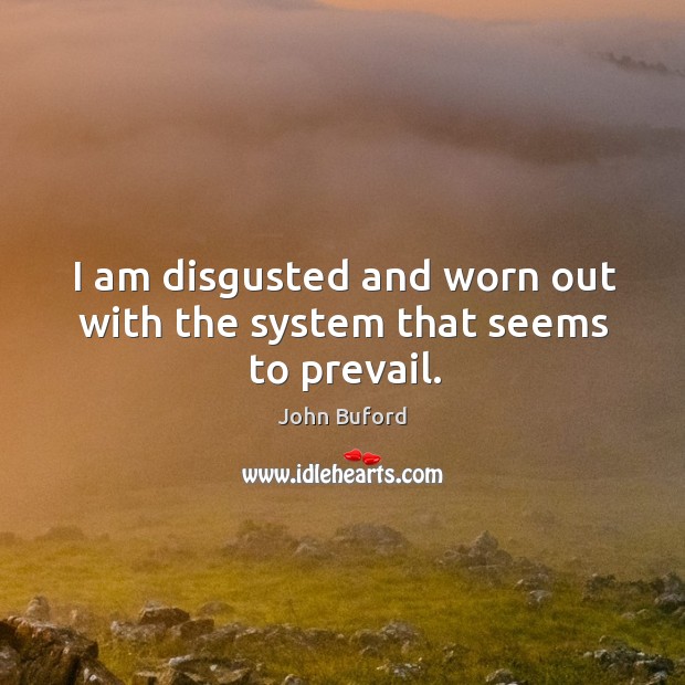 I am disgusted and worn out with the system that seems to prevail. John Buford Picture Quote