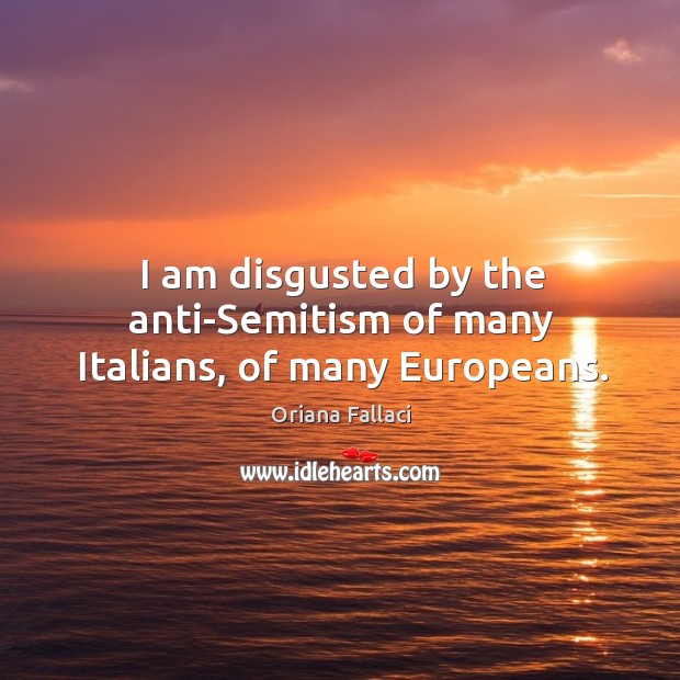 I am disgusted by the anti-semitism of many italians, of many europeans. Oriana Fallaci Picture Quote