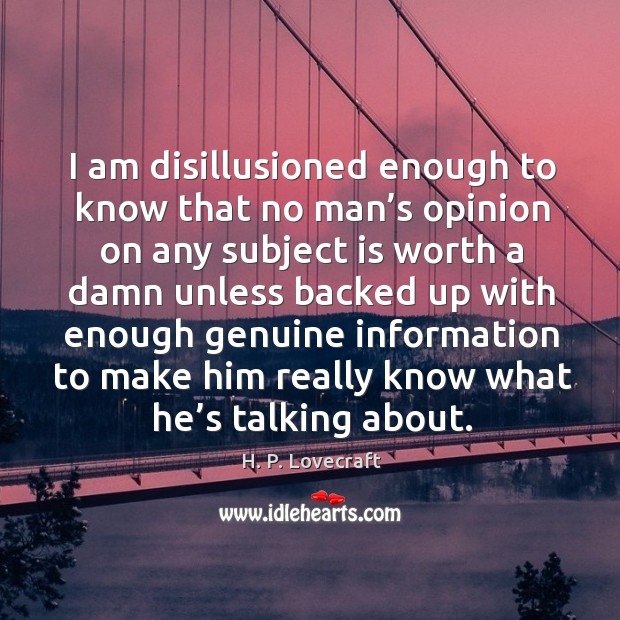 I am disillusioned enough to know that no man’s opinion on any subject is worth a Image