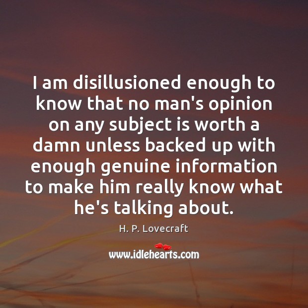 I am disillusioned enough to know that no man’s opinion on any 
