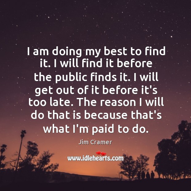 I am doing my best to find it. I will find it Jim Cramer Picture Quote