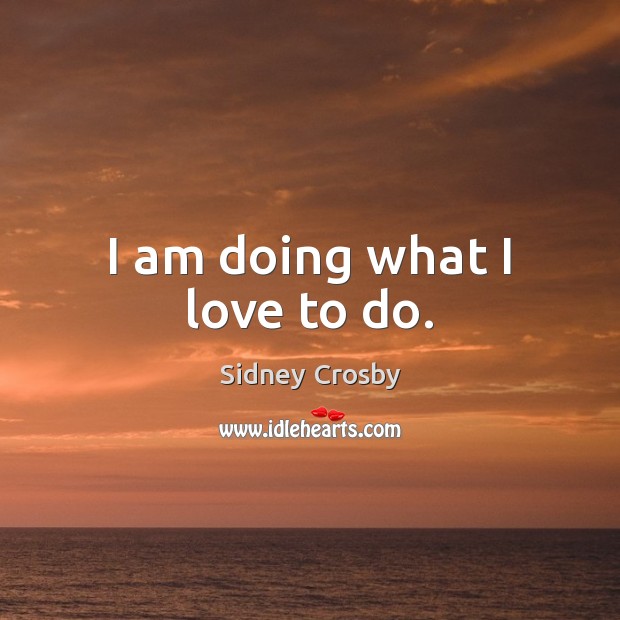 I am doing what I love to do. Sidney Crosby Picture Quote