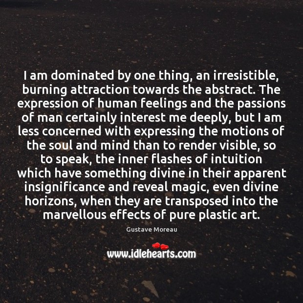 I am dominated by one thing, an irresistible, burning attraction towards the Image