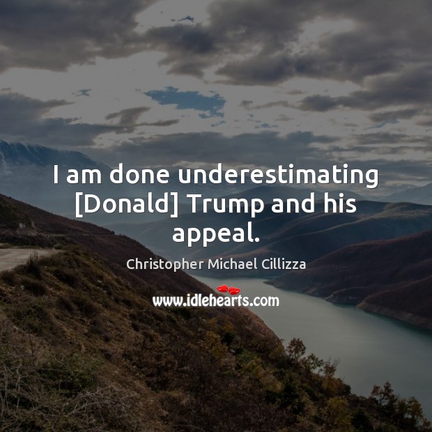 I am done underestimating [Donald] Trump and his appeal. Christopher Michael Cillizza Picture Quote
