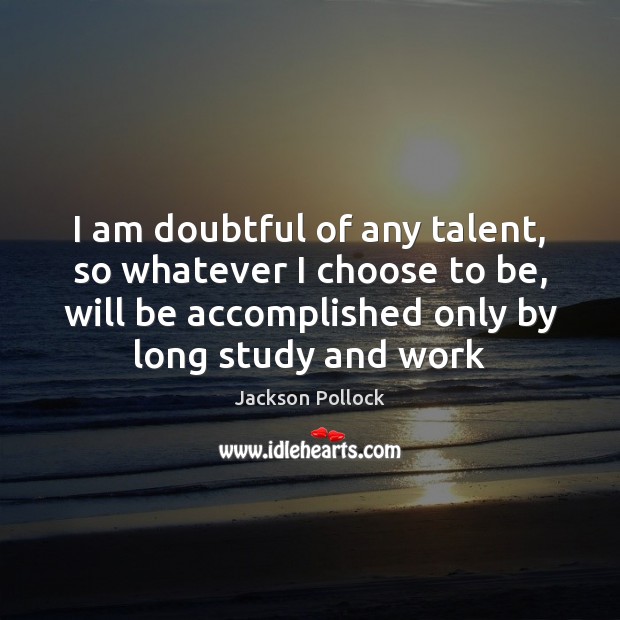 I am doubtful of any talent, so whatever I choose to be, Image