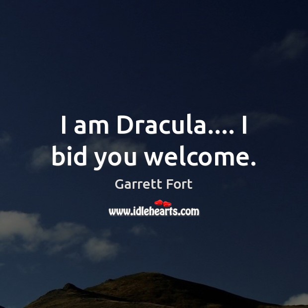 I am Dracula…. I bid you welcome. Garrett Fort Picture Quote