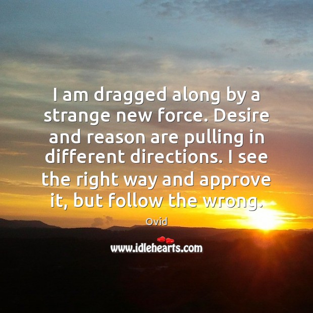 I am dragged along by a strange new force. Desire and reason Ovid Picture Quote