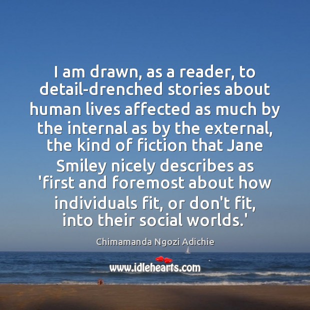 I am drawn, as a reader, to detail-drenched stories about human lives Chimamanda Ngozi Adichie Picture Quote