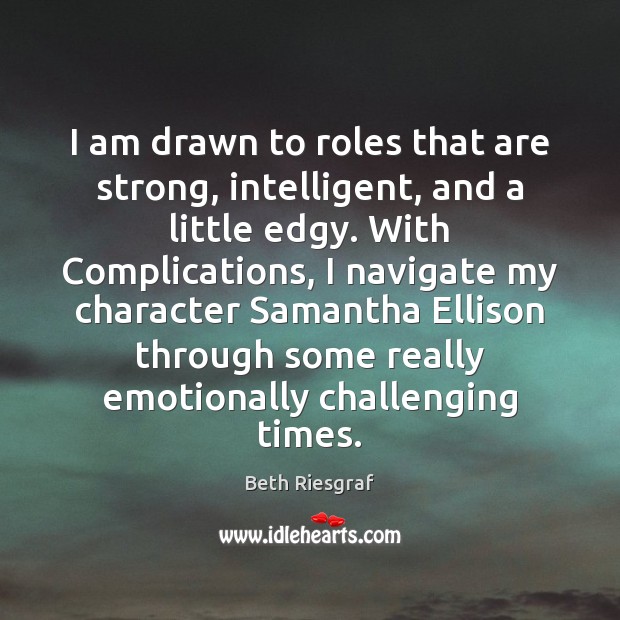 I am drawn to roles that are strong, intelligent, and a little Beth Riesgraf Picture Quote