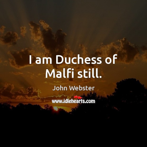 I am Duchess of Malfi still. John Webster Picture Quote