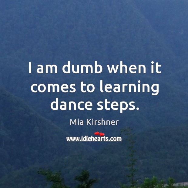 I am dumb when it comes to learning dance steps. Mia Kirshner Picture Quote
