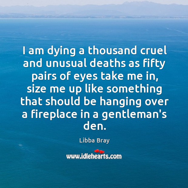I am dying a thousand cruel and unusual deaths as fifty pairs Libba Bray Picture Quote