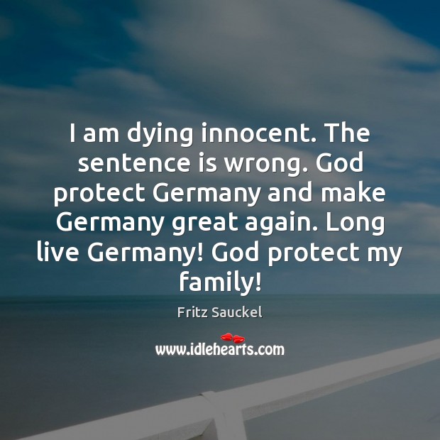 I am dying innocent. The sentence is wrong. God protect Germany and Fritz Sauckel Picture Quote