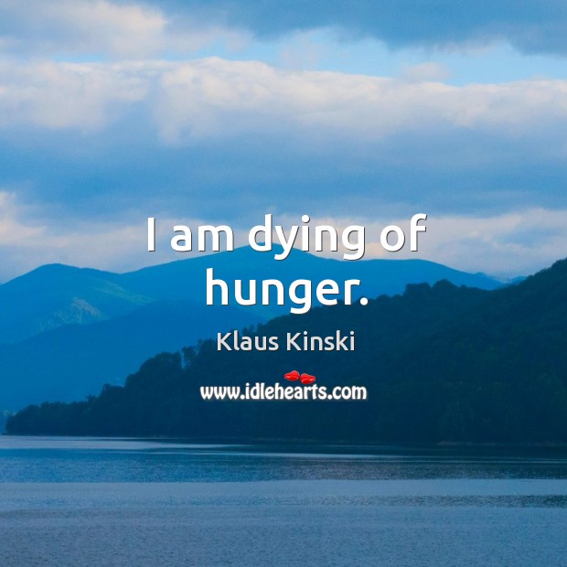 I am dying of hunger. Klaus Kinski Picture Quote