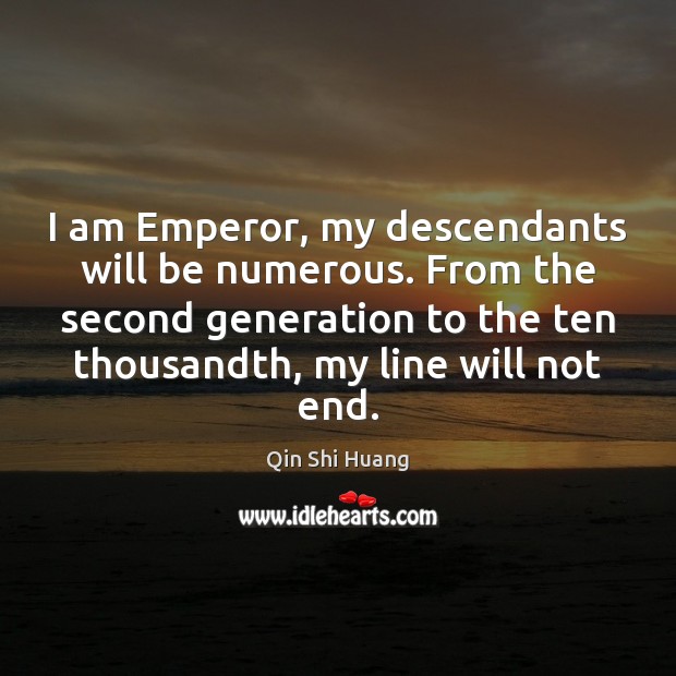 I am Emperor, my descendants will be numerous. From the second generation Qin Shi Huang Picture Quote