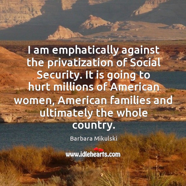 I am emphatically against the privatization of social security. Image
