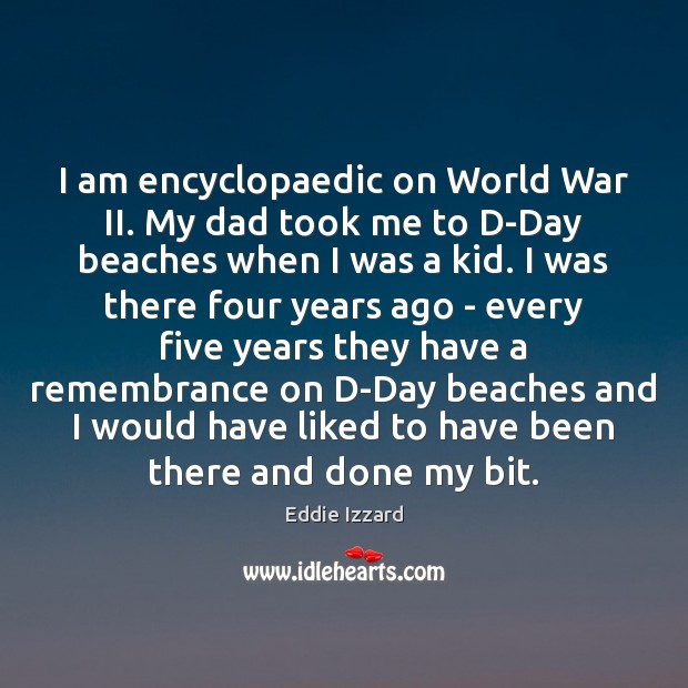 I am encyclopaedic on World War II. My dad took me to Eddie Izzard Picture Quote