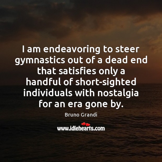 I am endeavoring to steer gymnastics out of a dead end that Bruno Grandi Picture Quote